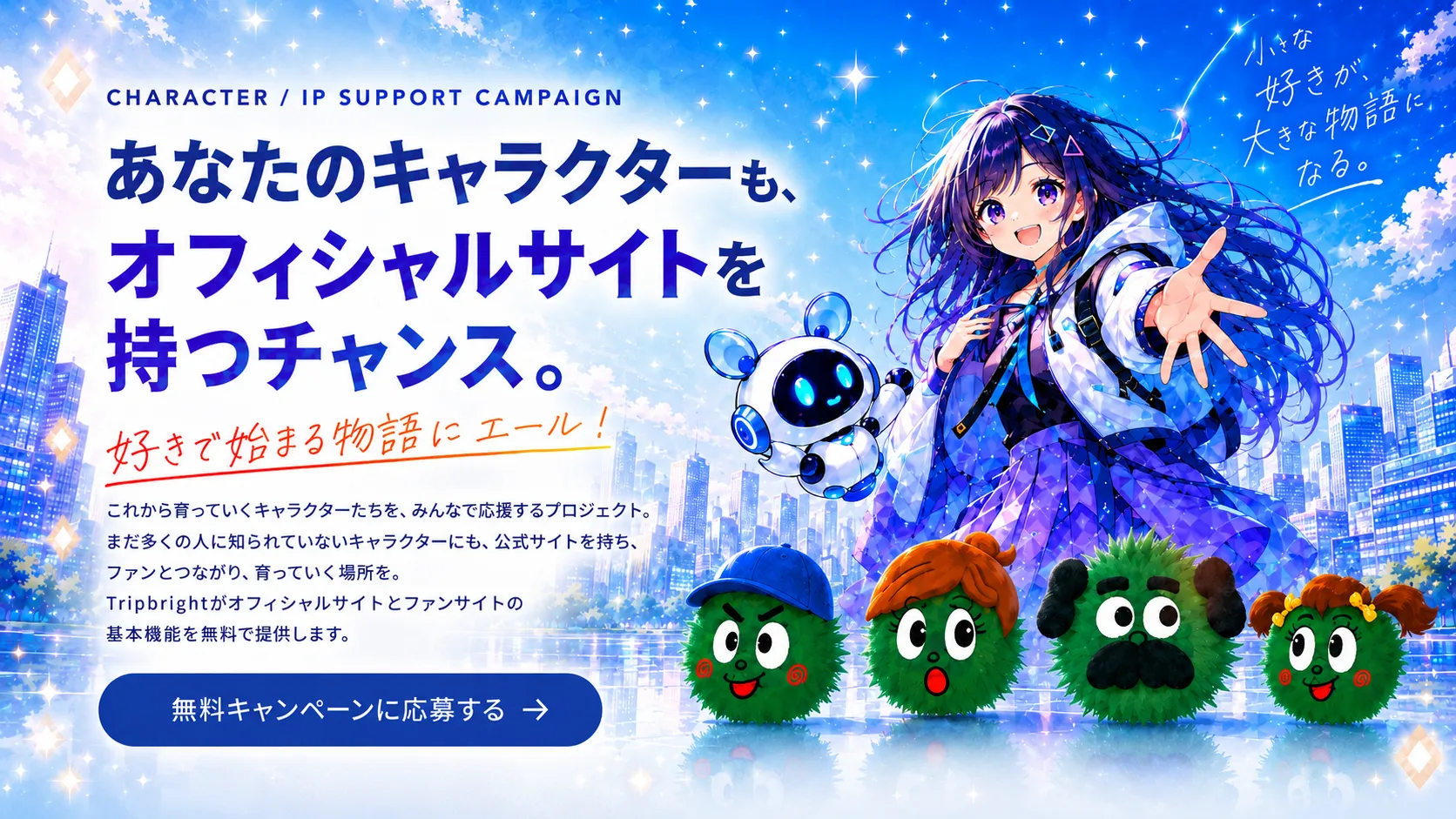 あなたのキャラクターも、オフィシャルサイトを持つチャンス。好きで始まる物語にエール。これから育っていくキャラクターを応援するTripbrightのキャラクター・IP応援キャンペーン。